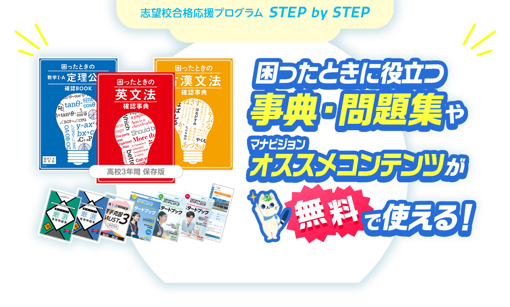 志望校合格応援プログラム STEP by STEP 困ったときに役立つ 事典・問題集や マナビジョンオススメコンテンツが無料で使える！