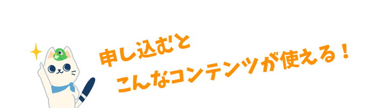 申し込むとこんなコンテンツが使える！